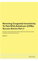 Reversing Congenital Insensitivity To Pain With Anhidrosis (CIPA): Success Stories Part 2 The Raw Vegan Plant-Based Detoxification & Regeneration Workbook for Healing Patients. Volume 7