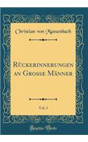 RÃ¼ckerinnerungen an GroÃ?e MÃ¤nner, Vol. 1 (Classic Reprint)