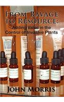 From Ravage to Resource: Adding Value in the Control of Invasive Plants: Adding Value in the Control of Invasive Plants