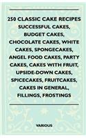 250 Classic Cake Recipes - Successful Cakes, Budget Cakes, Chocolate Cakes, White Cakes, Spongecakes, Angel Food Cakes, Party Cakes, Cakes with Fruit,