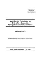 Army Techniques Publication ATP 3-57.20 Multi-Service Techniques for Civil Affairs Support to Foreign Humanitarian Assistance February 2013: (English)