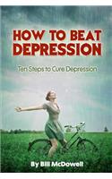 How to Beat Depression: Ten Steps to Cure Depression: Ten Steps to Cure Depression