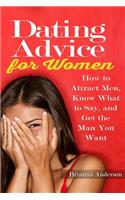 Dating Advice for Women: How to Attract Men, Know What to Say, and Get the Man You Want