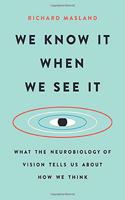 We Know It When We See It: What the Neurobiology of Vision Tells Us about How We Think