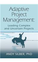 Adaptive Project Management: Leading Complex and Uncertain Projects