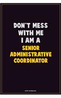 Don't Mess With Me, I Am A Senior Administrative Coordinator: Career Motivational Quotes 6x9 120 Pages Blank Lined Notebook Journal