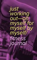 Just Working Out-On Myself For Myself By Myself - Fitness Journal: Blank Notebook Gift For Exercise Records