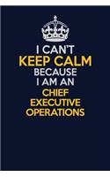 I Can't Keep Calm Because I Am An Chief Executive Operations: Career journal, notebook and writing journal for encouraging men, women and kids. A framework for building your career.