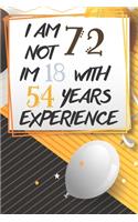 I Am Not 72 Im 18 With 54 Years Experience: Funny 72nd Birthday Journal / Notebook / Diary Gag Gift Idea Way Better Then A Card (6x9 - 110 Blank Lined Pages)