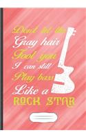Don't Let the Gray Hair Fool You I Can Still Play Bass Like a Rock Star
