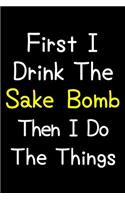 First I Drink The Sake Bomb Then I Do The Things: Journal (Diary, Notebook) Gift For Sake Bomb Lovers