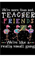 We're More Than Just Teacher Friends we're like a really small gang: We're More Than Just Teacher Friends Journal/Notebook Blank Lined Ruled 6x9 100 Pages