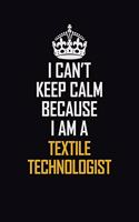 I Can't Keep Calm Because I Am A Textile Technologist