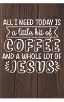 All I Need Today Is A Little Bit Of Coffee And A Whole Lot of Jesus: Coffee Journal / Notebook / Diary / Funny Coffee Lovers Birthday or Christmas Gift