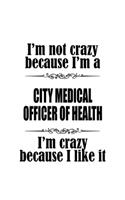 I'm Not Crazy Because I'm A City Medical Officer Of Health I'm Crazy Because I like It: Personal City Medical Officer Of Health Notebook, Journal Gift, Diary, Doodle Gift or Notebook - 6 x 9 Compact Size- 109 Blank Lined Pages