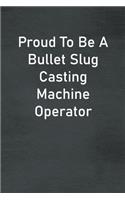 Proud To Be A Bullet Slug Casting Machine Operator
