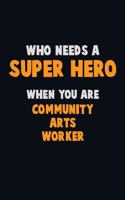 Who Need A SUPER HERO, When You Are Community arts worker: 6X9 Career Pride 120 pages Writing Notebooks