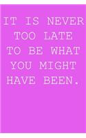 It's never too late to be what you have been.