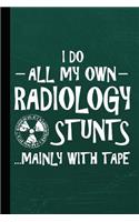 I Do All My Own Radiology Stunts Mainly with Tape: Funny Radiology Graduate Journal Notebook for Notes or Journaling Also Clinical Studies for Students