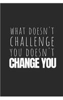 What Doesn't Challenge You Doesn't Change You: Blank Lined Writing Journal Notebook Diary 6x9