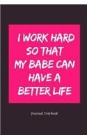 I Work Hard So That My Babe Can Have a Better Life Journal Notebook