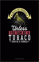 Always Be Yourself Unless You Can Be a Turaco Then Be a Turaco
