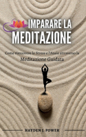 Imparare La Meditazione: Come rimuovere lo Stress e l'Ansia attraverso la Meditazione Guidata. Esempi pratici per Meditare (Respirazione, Visualizzazione, Scansione del Corp