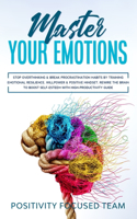 Master your Emotions: Stop Overthinking and Break Procrastination Habits by Training Emotional Resilience, Willpower and Positive Mindset. Rewire the brain to boost Self-