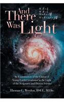 And There Was Light: An Examination of the Claims of Young Earth Creationist in the Light of the Scriptures and Proven Science