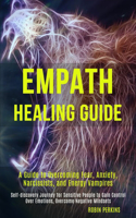 Empath Healing Guide: A Guide to Overcoming Fear, Anxiety, Narcissists, and Energy Vampires (Self-discovery Journey for Sensitive People to Gain Control Over Emotions, Ov