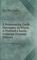 Pronouncing Gaelic Dictionary to Which Is Prefixed a Gaelic Grammar