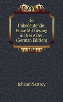 Der Unbedeutende: Posse Mit Gesang in Drei Akten (German Edition)