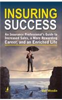 Insuring Success : An Insurance Professional’s Guide to Increased Sales, a More Rewarding Career, and an Enriched Life