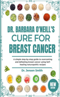 Dr. Barbara O'Neill's Cure for Breast Cancer: A Simple Step-By-Step Guide To Overcoming And Defeating Breast Cancer Using Self-Healing Naturopathic Recipes