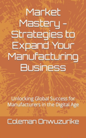 Market Mastery - Strategies to Expand Your Manufacturing Business