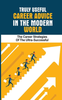 Truly Useful Career Advice In The Modern World: The Career Strategies Of The Ultra-Successful: Career Superpowers