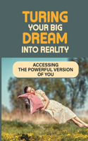 Turing Your Big Dream Into Reality: Accessing The Powerful Version of You: How Big Are Your Dreams?