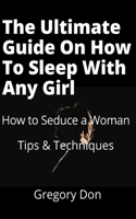 The Ultimate Guide On How To Sleep With Any Girl