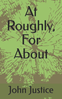 At Roughly, For About