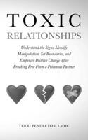 Toxic Relationships Understand the Signs, Identify Manipulation, Set Boundaries, and Empower Positive Change After Breaking Free From a Poisonous Partner
