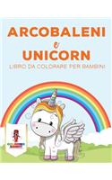 Arcobaleni E Unicorni: Libro Da Colorare Per Bambini