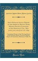 Sixty-Seventh Annual Report of the American Baptist Home Mission Society, Convened in San Francisco, Cal., May 30th, 31st, and June 1st, 1890: Containing Minutes of the Meeting, Report of the Executive Board, Treasurer's Report, Report of Committee