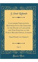Lancashire Inquisitions Returned Into the Chancery of the Duchy of Lancaster and Now Existing in the Public Record Office, London, Vol. 1: Stuart Period; 1 to 11 James I (Classic Reprint)