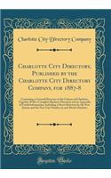 Charlotte City Directory, Published by the Charlotte City Directory Company, for 1887-8: Containing a General Directory of the Citizens of Charlotte, Together with a Complete Business Directory and an Appendix of Useful Information, Including a Str: Containing a General Directory of the Citizens of Charlotte, Together with a Complete Business Directory and an Appendix of Useful Information, Incl