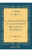 La Satire En France, Ou La LittÃ©rature Militante Au Xvie SiÃ¨cle, Vol. 2 (Classic Reprint)