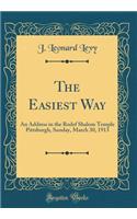 The Easiest Way: An Address in the Rodef Shalom Temple Pittsburgh, Sunday, March 30, 1913 (Classic Reprint)