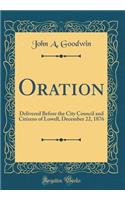 Oration: Delivered Before the City Council and Citizens of Lowell, December 22, 1876 (Classic Reprint)