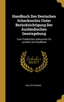 Handbuch Des Deutschen Scheckrechts Unter Berücksichtigung Der Ausländischen Gesetzgebung: Zum Praktischen Gebrauche Für Juristen Und Kaufleute