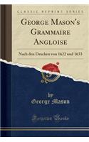 George Mason's Grammaire Angloise: Nach Den Drucken Von 1622 Und 1633 (Classic Reprint)