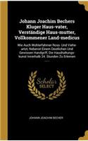 Johann Joachim Bechers Kluger Haus-vater, Verständige Haus-mutter, Vollkommener Land-medicus: Wie Auch Wohlerfahrner Ross- Und Viehe-artzt, Nebenst Einem Deutlichen Und Gewissen Handgriff, Die Haushaltungs-kunst Innerhalb 24. Stunden Zu Erler